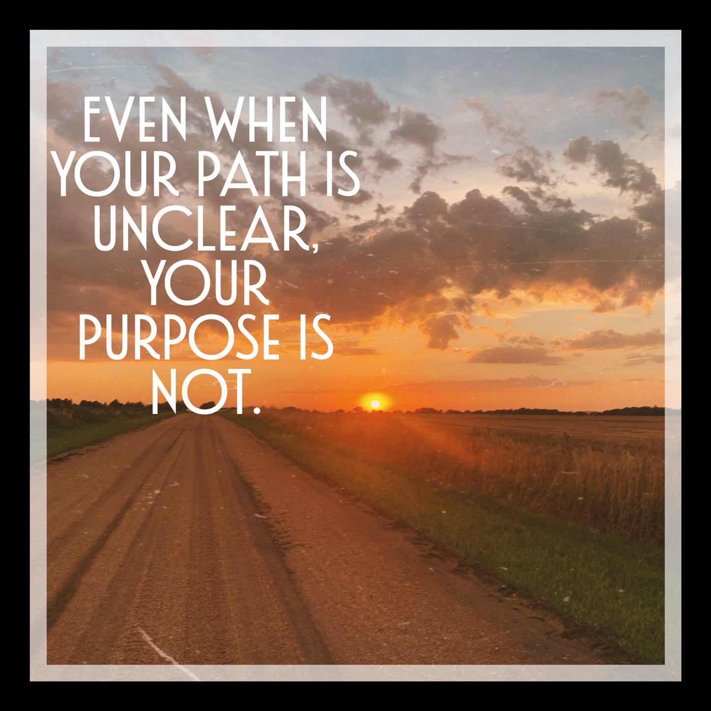 Even when your path is unclear.