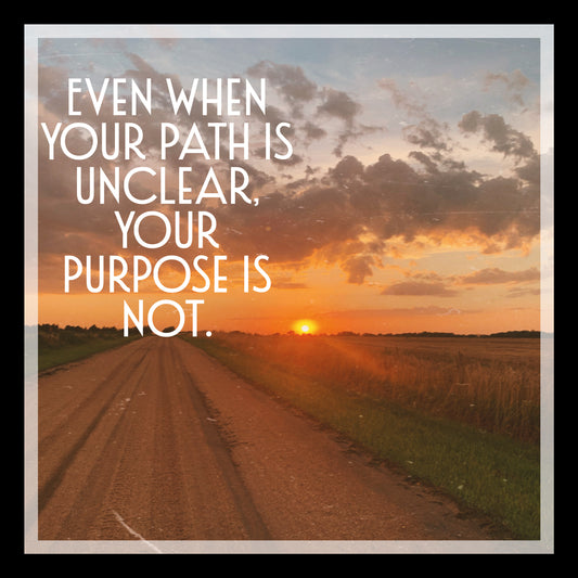 Even when your path is unclear.